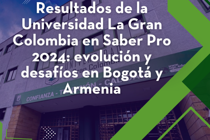 Resultados de la Universidad La Gran Colombia en Saber Pro 2024:  evolución y desafíos en Bogotá y Armenia