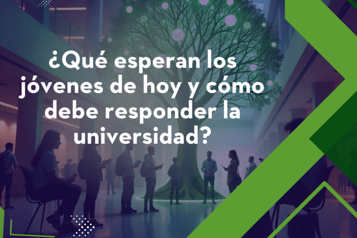 ¿Qué esperan los jóvenes de hoy y cómo debe responder la  universidad?